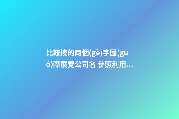 比較拽的兩個(gè)字國(guó)際展覽公司名 參照利用這些-第1張-公司起名-玄機(jī)派